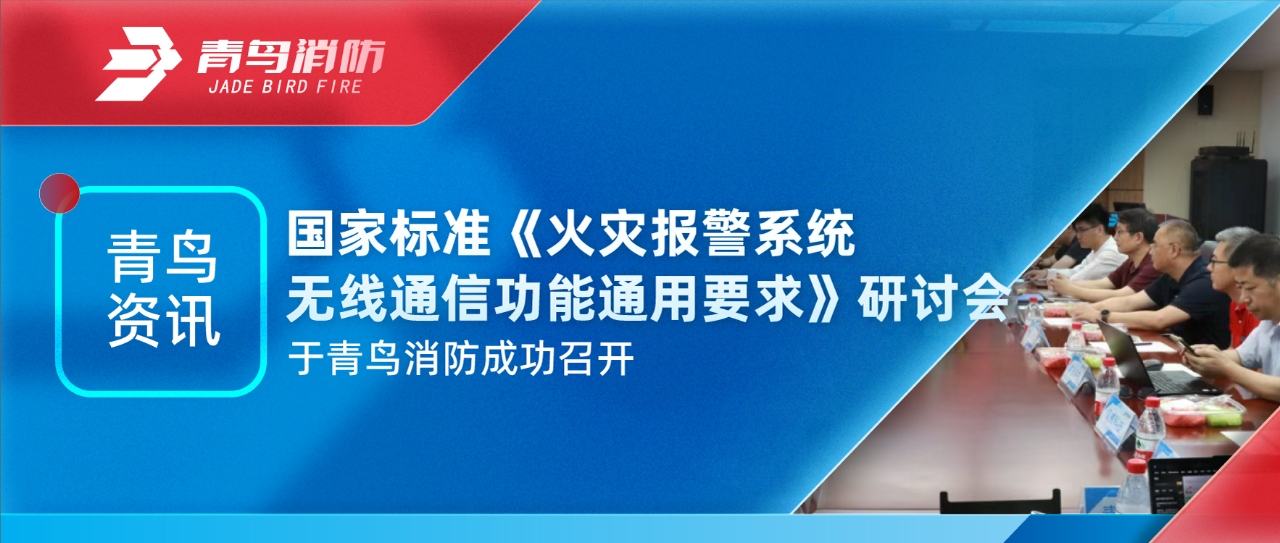 青鳥資訊 | 國家標(biāo)準(zhǔn)《火災(zāi)報(bào)警系統(tǒng)無線通信功能通用要求》研討會于青鳥消防成功召開